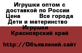 Игрушки оптом с доставкой по России › Цена ­ 500 - Все города Дети и материнство » Игрушки   . Красноярский край